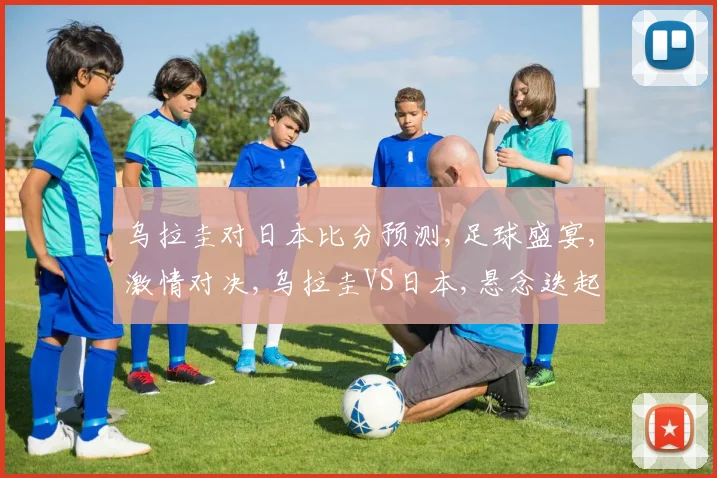 乌拉圭对日本比分预测,足球盛宴,激情对决,乌拉圭VS日本,悬念迭起