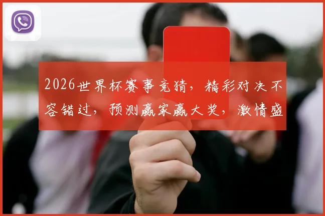 2026世界杯赛事竞猜，精彩对决不容错过，预测赢家赢大奖，激情盛宴等你来