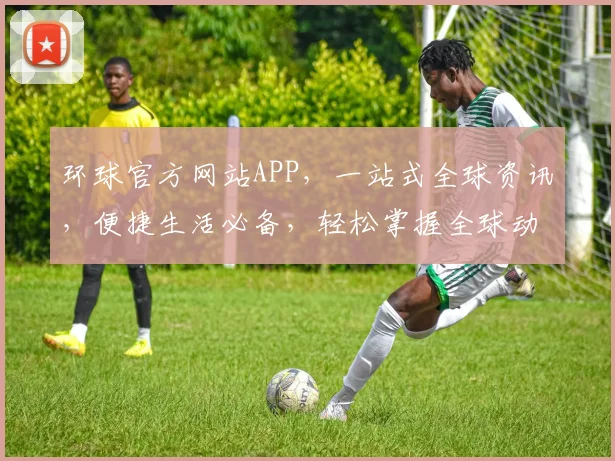 环球官方网站APP，一站式全球资讯，便捷生活必备，轻松掌握全球动态，尽在掌握