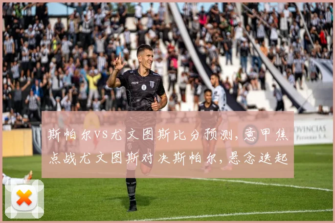 斯帕尔vs尤文图斯比分预测,意甲焦点战尤文图斯对决斯帕尔,悬念迭起