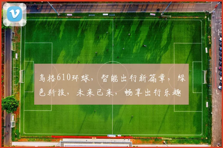 乌格610环球，智能出行新篇章，绿色科技，未来已来，畅享出行乐趣。