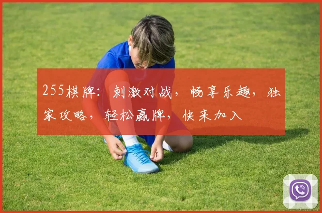 255棋牌：刺激对战，畅享乐趣，独家攻略，轻松赢牌，快来加入